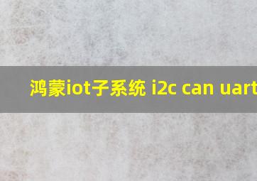 鸿蒙iot子系统 i2c can uart